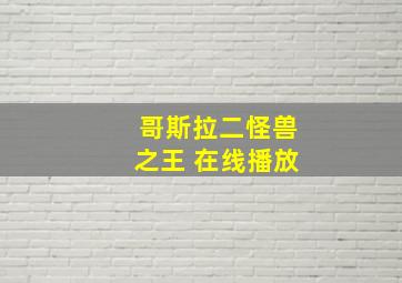 哥斯拉二怪兽之王 在线播放